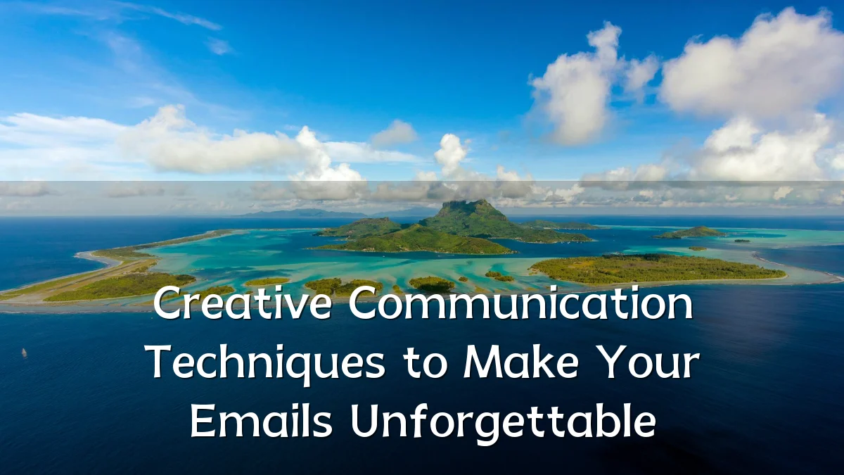 Creative Communication Techniques to Make Your Emails Unforgettable