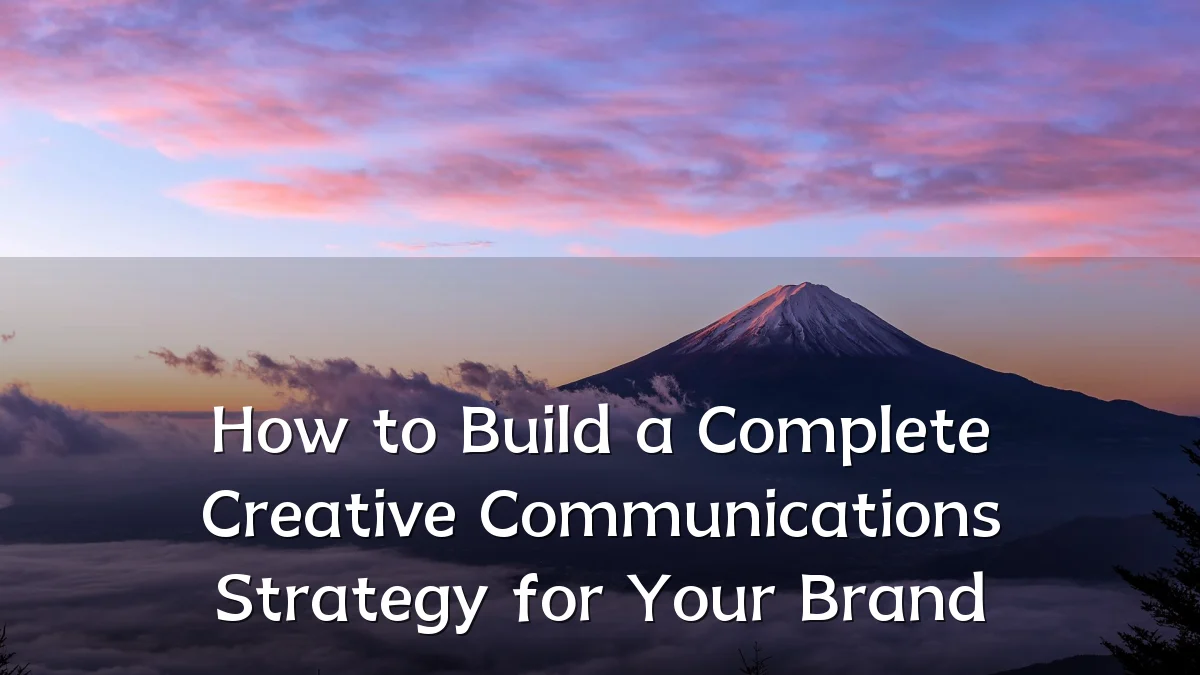 How to Build a Complete Creative Communications Strategy for Your Brand