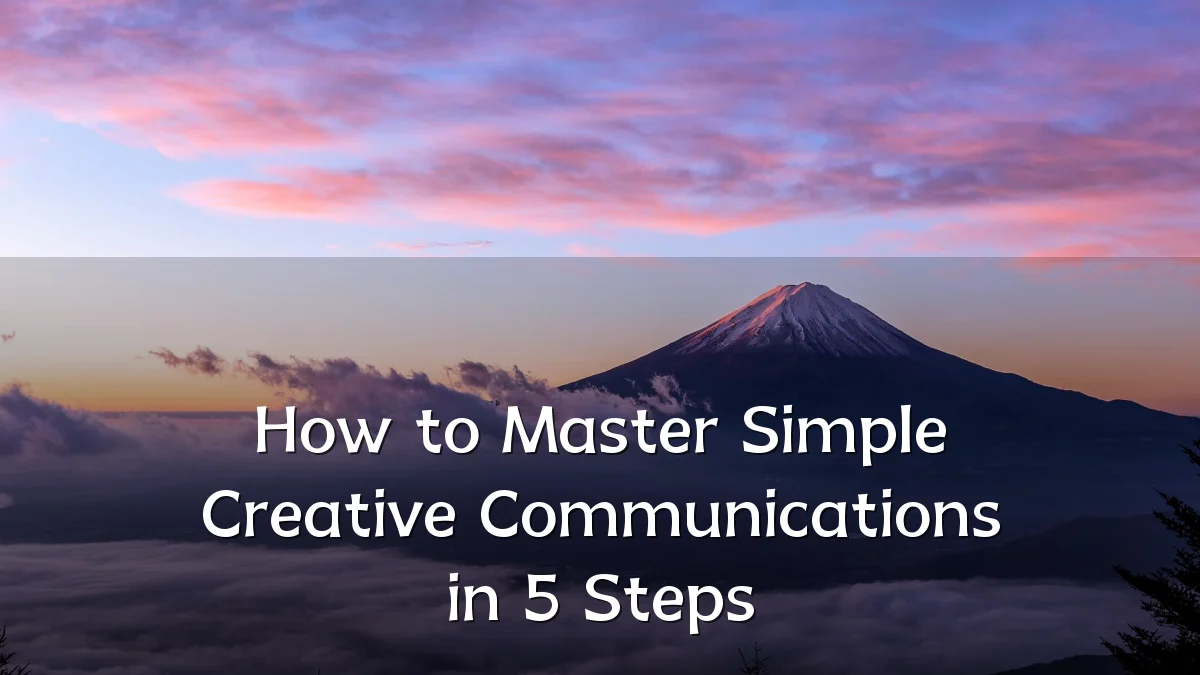 How to Master Simple Creative Communications in 5 Steps