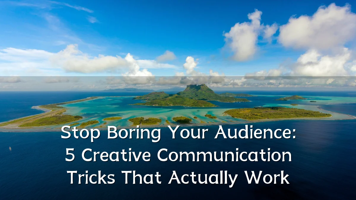 Stop Boring Your Audience: 5 Creative Communication Tricks That Actually Work