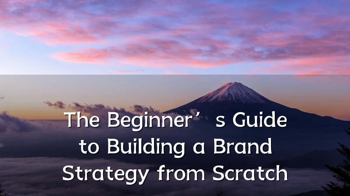 The Beginner’s Guide to Building a Brand Strategy from Scratch