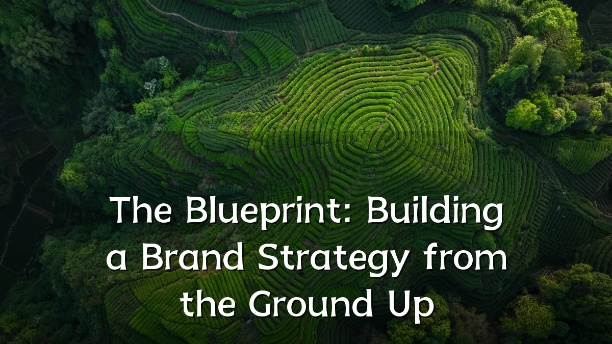 The Blueprint: Building a Brand Strategy from the Ground Up