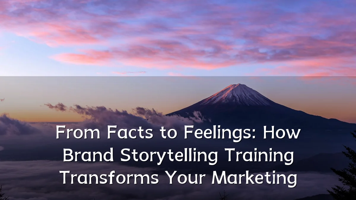 From Facts to Feelings: How Brand Storytelling Training Transforms Your Marketing