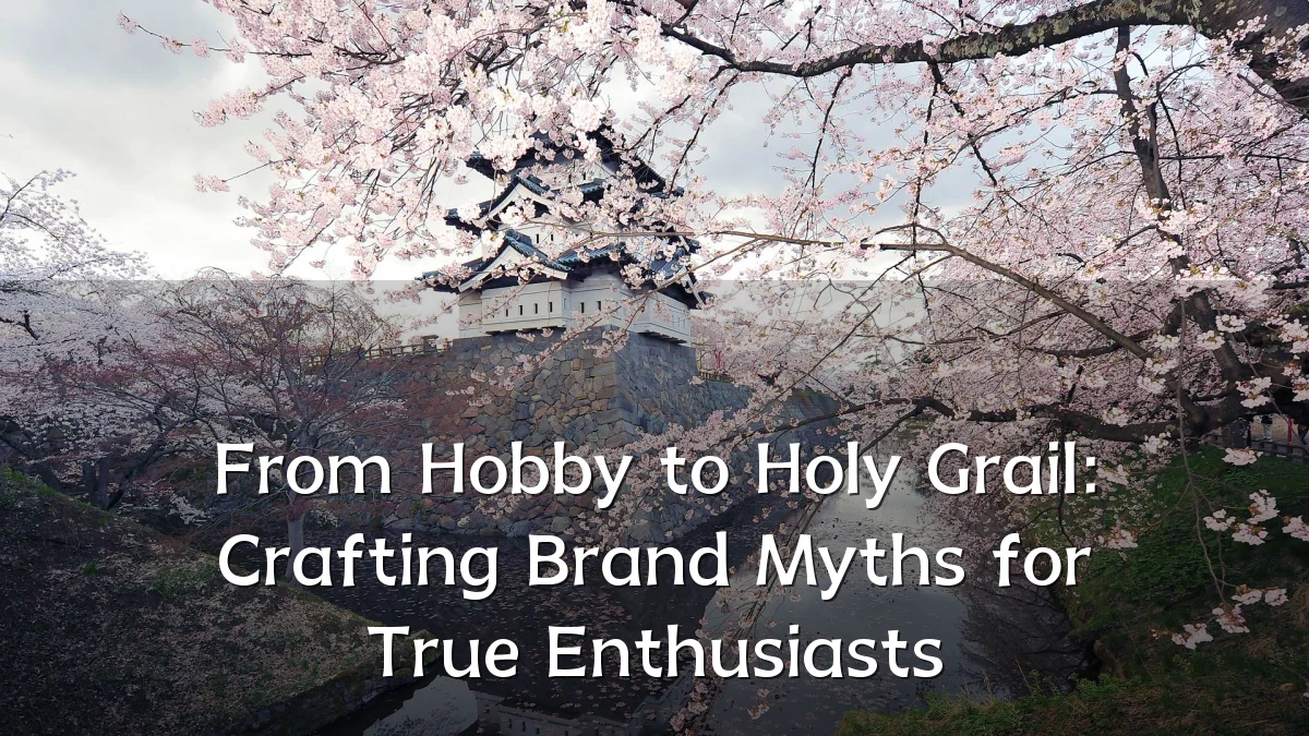 From Hobby to Holy Grail: Crafting Brand Myths for True Enthusiasts