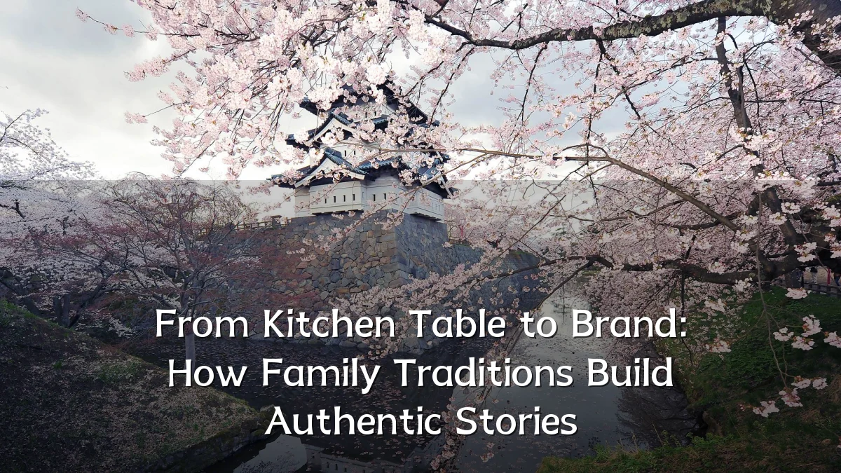 From Kitchen Table to Brand: How Family Traditions Build Authentic Stories