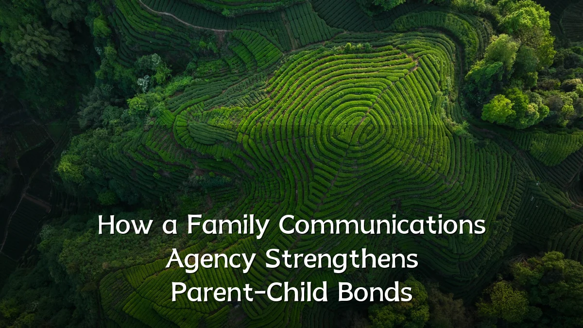 How a Family Communications Agency Strengthens Parent-Child Bonds