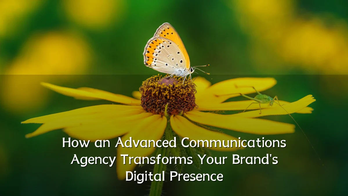How an Advanced Communications Agency Transforms Your Brand's Digital Presence
