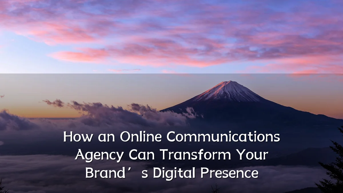 How an Online Communications Agency Can Transform Your Brand’s Digital Presence