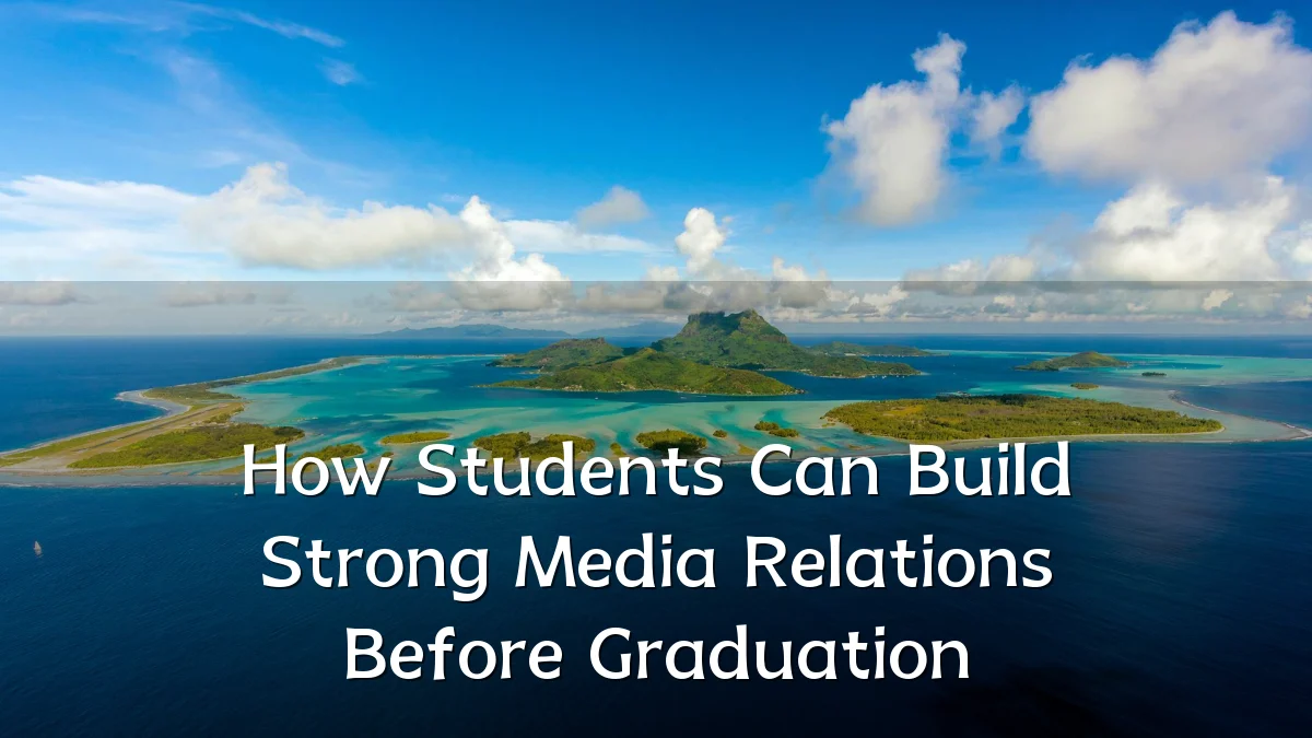 How Students Can Build Strong Media Relations Before Graduation