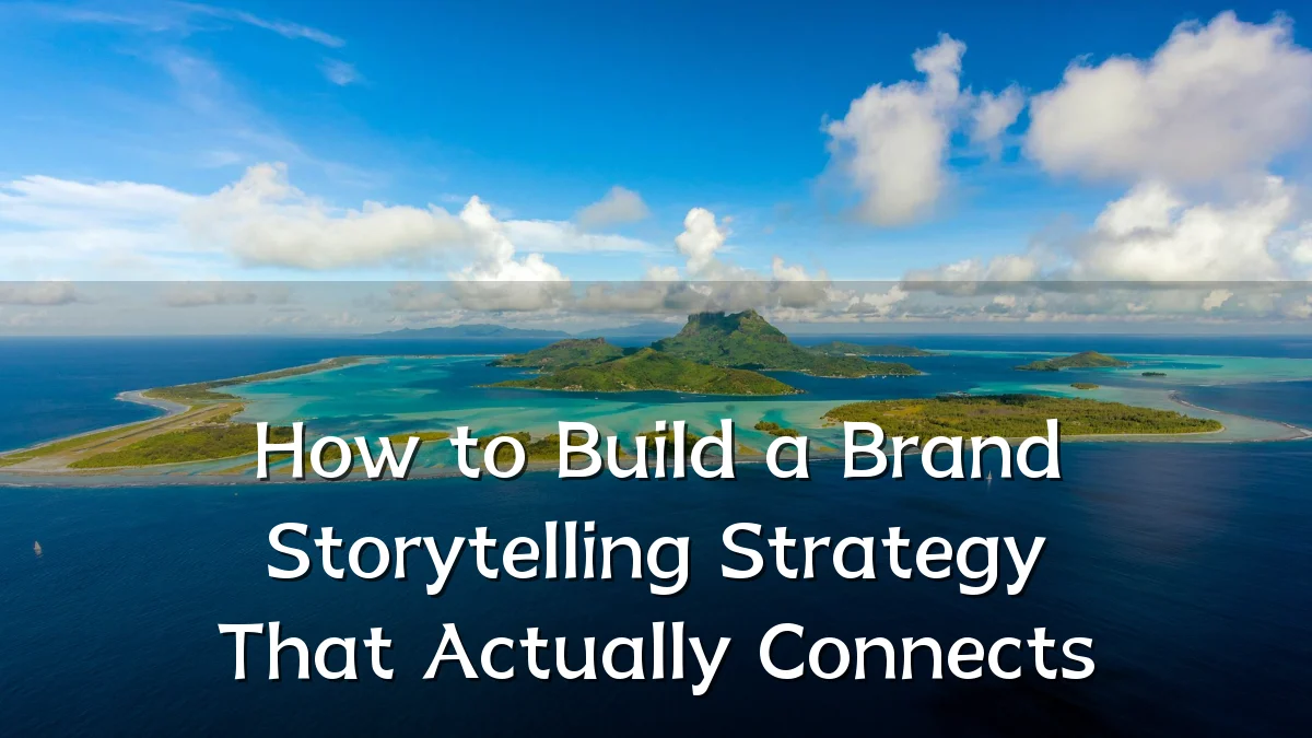 How to Build a Brand Storytelling Strategy That Actually Connects