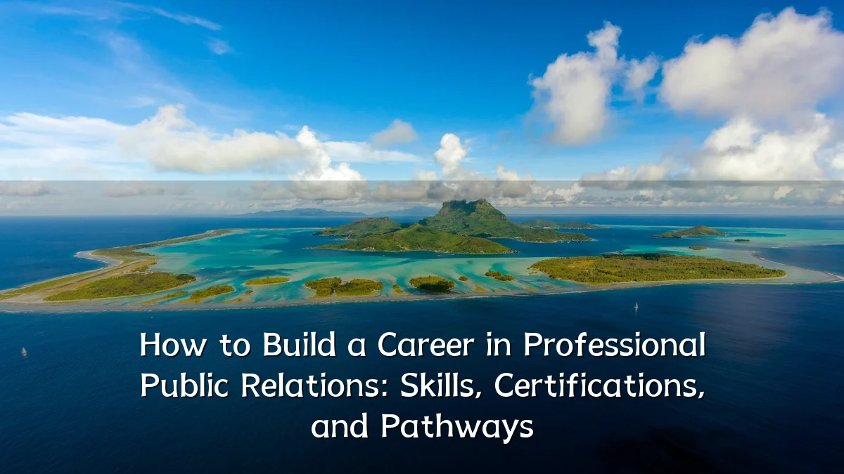 How to Build a Career in Professional Public Relations: Skills, Certifications, and Pathways