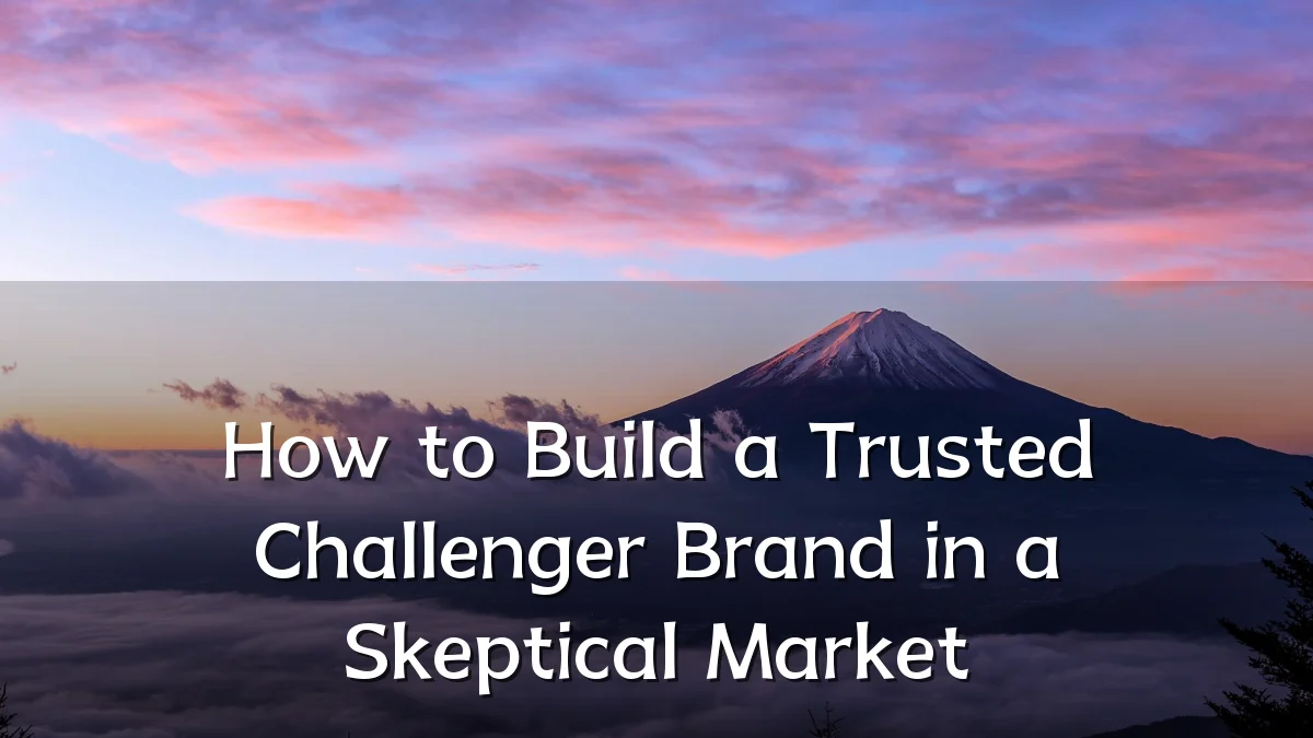 How to Build a Trusted Challenger Brand in a Skeptical Market