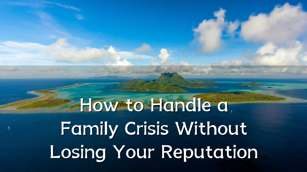 How to Handle a Family Crisis Without Losing Your Reputation