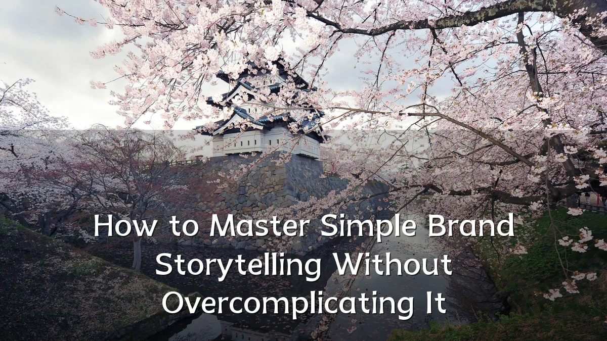 How to Master Simple Brand Storytelling Without Overcomplicating It