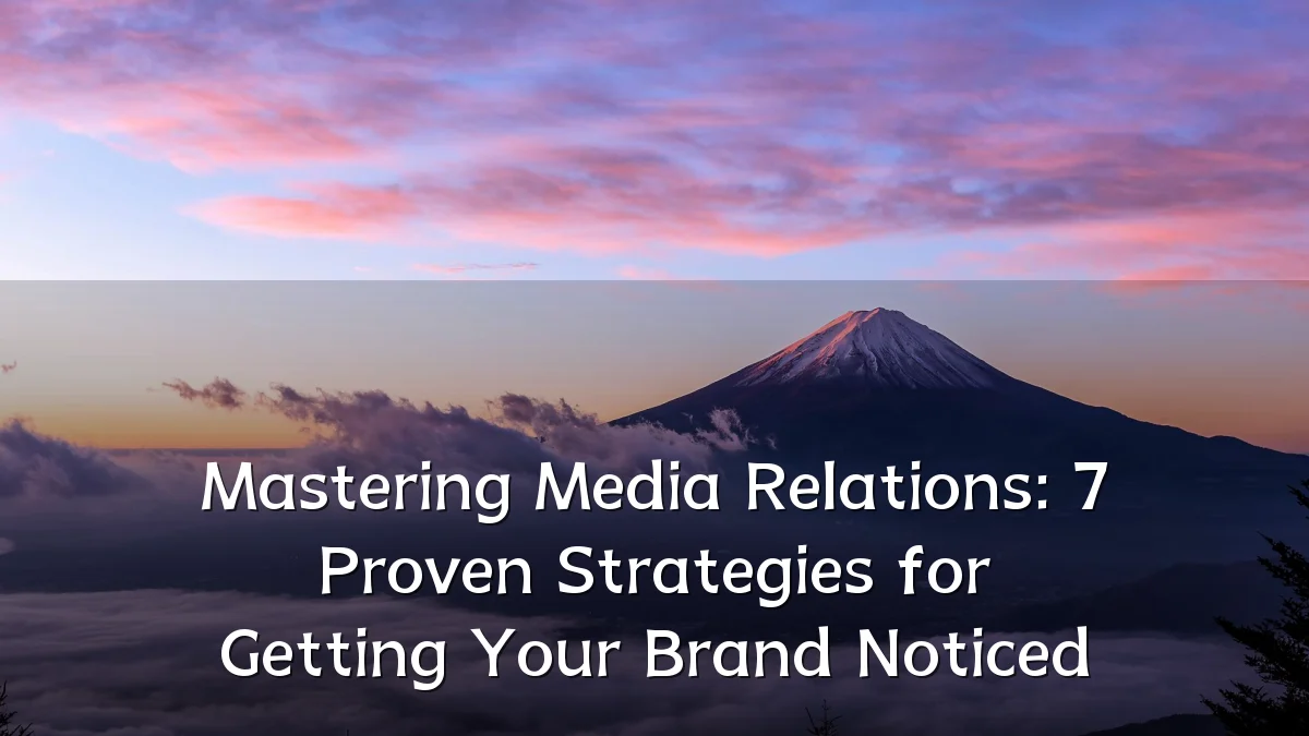 Mastering Media Relations: 7 Proven Strategies for Getting Your Brand Noticed