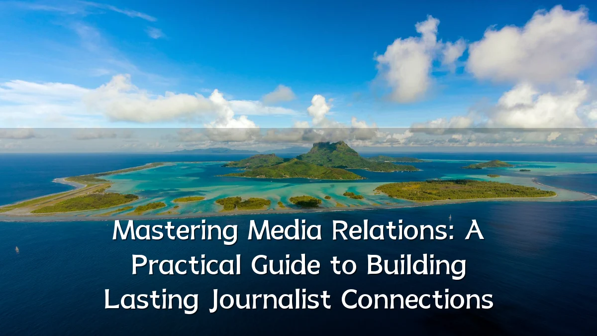 Mastering Media Relations: A Practical Guide to Building Lasting Journalist Connections