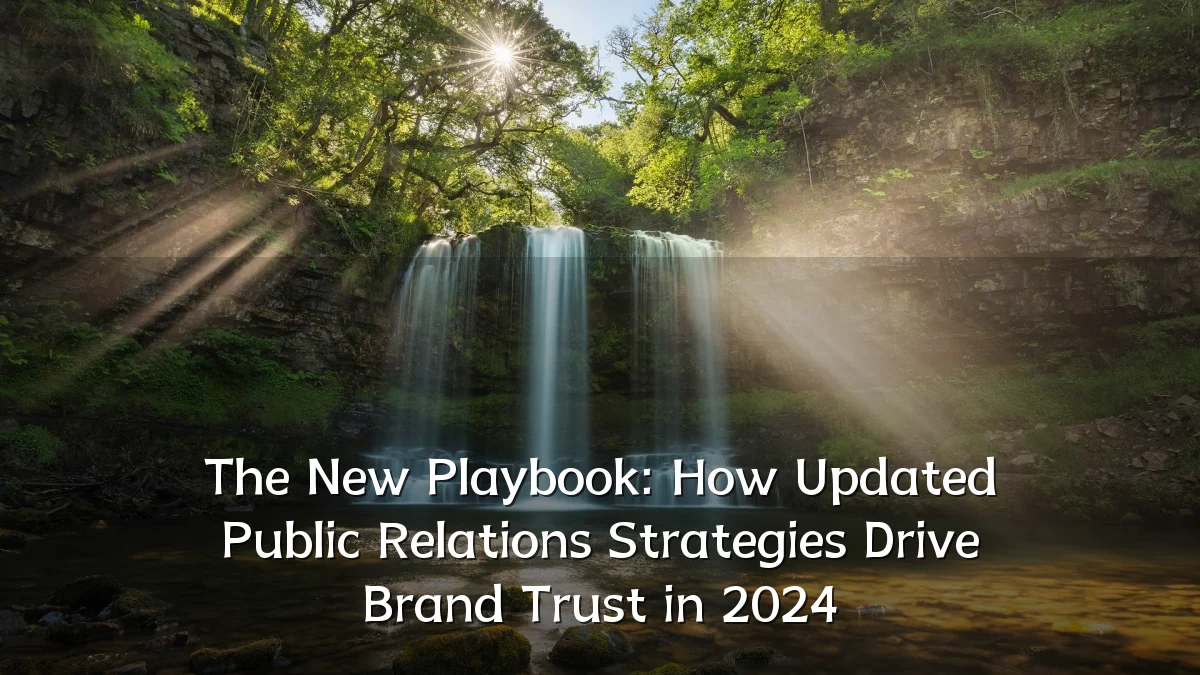 The New Playbook: How Updated Public Relations Strategies Drive Brand Trust in 2024