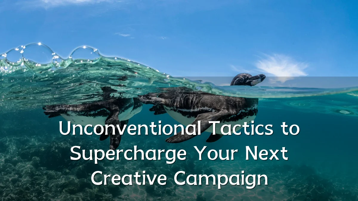Unconventional Tactics to Supercharge Your Next Creative Campaign