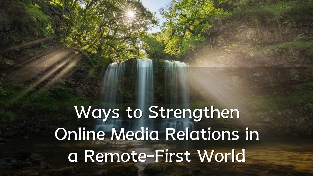 Ways to Strengthen Online Media Relations in a Remote-First World