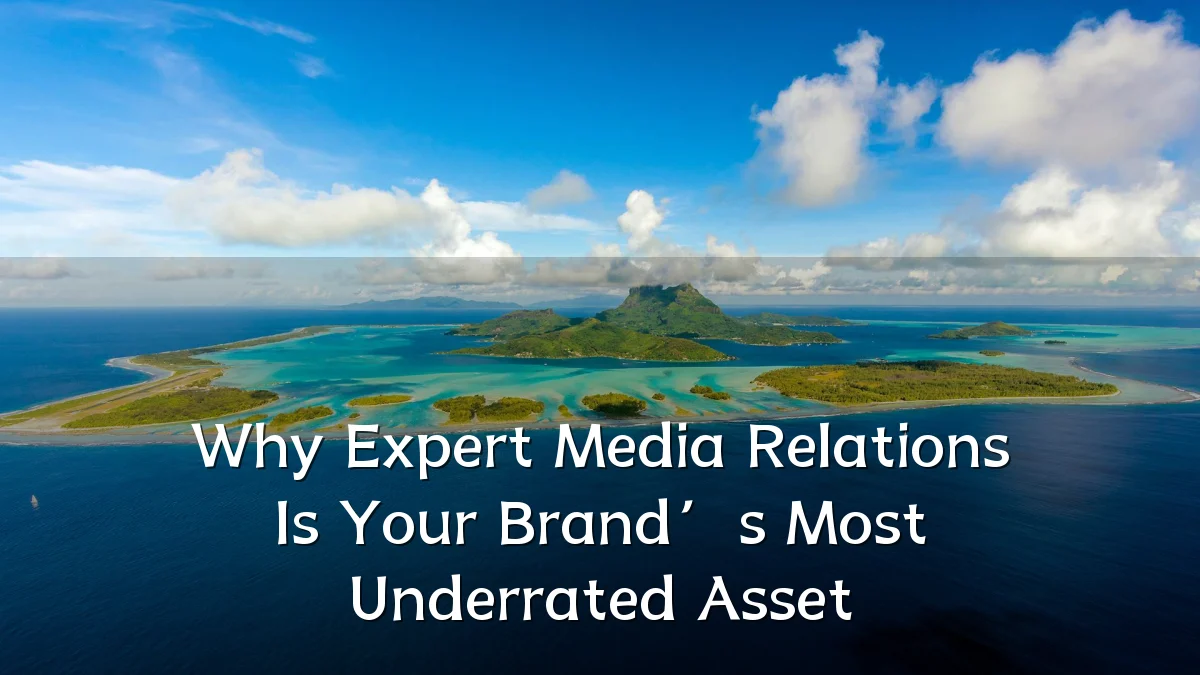 Why Expert Media Relations Is Your Brand’s Most Underrated Asset