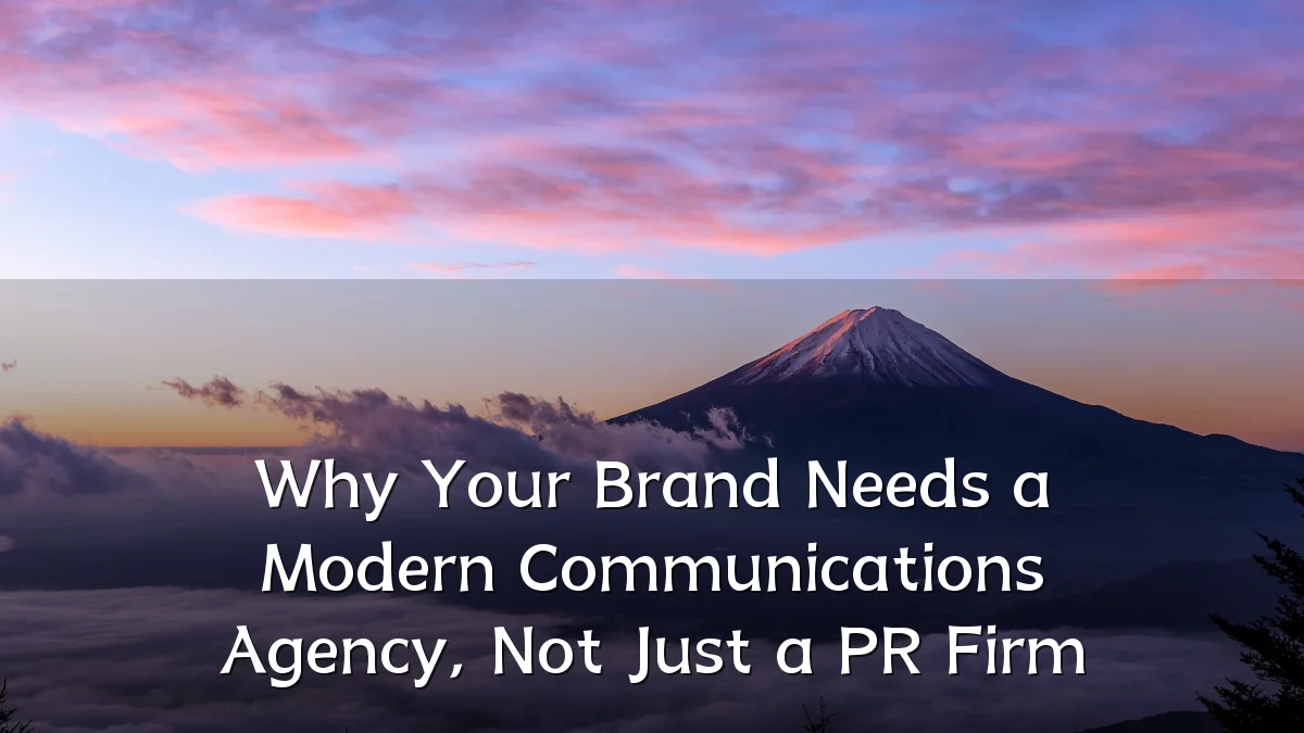Why Your Brand Needs a Modern Communications Agency, Not Just a PR Firm