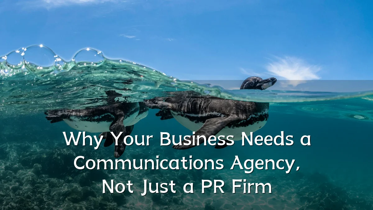 Why Your Business Needs a Communications Agency, Not Just a PR Firm